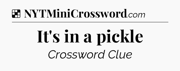 Solution: It's in a pickle - NYT Crossword