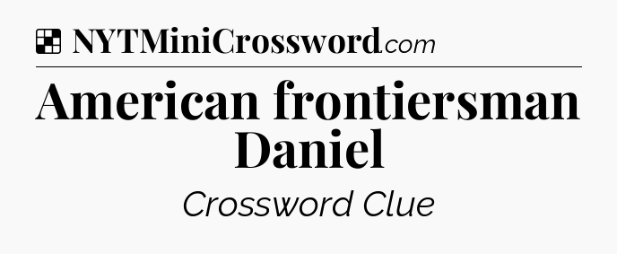 Solution: American frontiersman Daniel - NYT Crossword