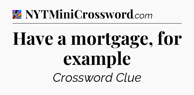 Have a mortgage, for example Crossword Clue