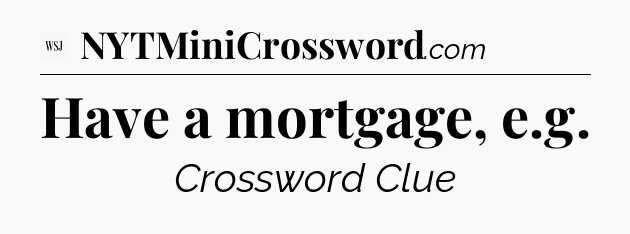 Have a mortgage, e.g - WSJ Crossword