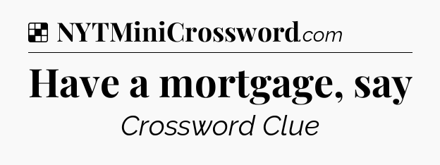 Solution: Have a mortgage, say - NYT Crossword