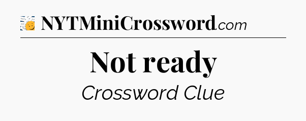 Not ready - 7 Little Words