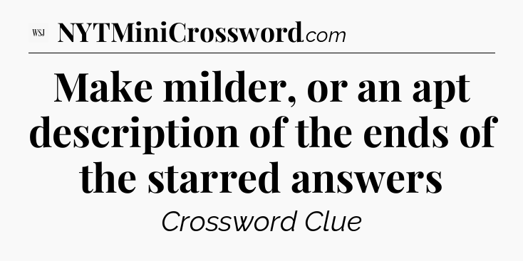 Make milder, or an apt description of the ends of the starred answers - WSJ Crossword