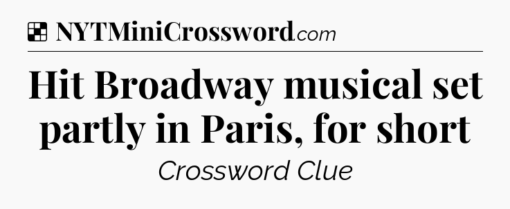 Solution: Hit Broadway musical set partly in Paris, for short - NYT Crossword