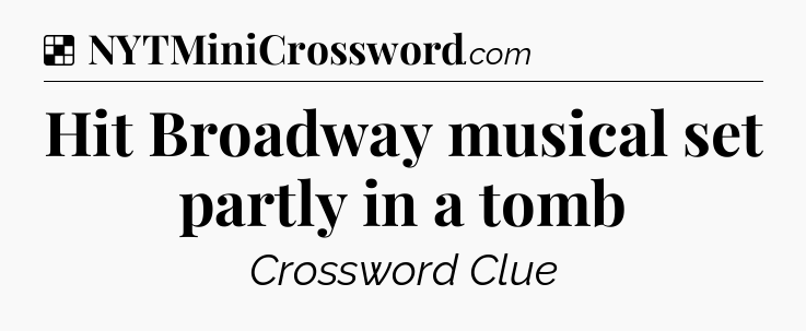 Solution: Hit Broadway musical set partly in a tomb - NYT Crossword