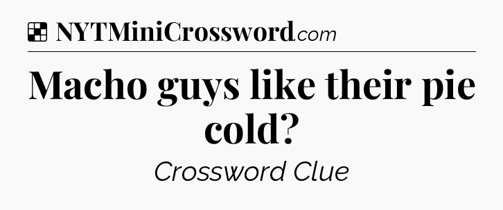 Solution: Macho guys like their pie cold - NYT Crossword