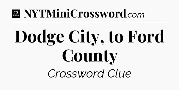 Dodge City, to Ford County - LA Times Crossword
