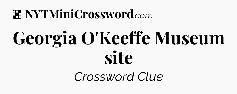 Solution: Georgia O'Keeffe Museum site - NYT Crossword