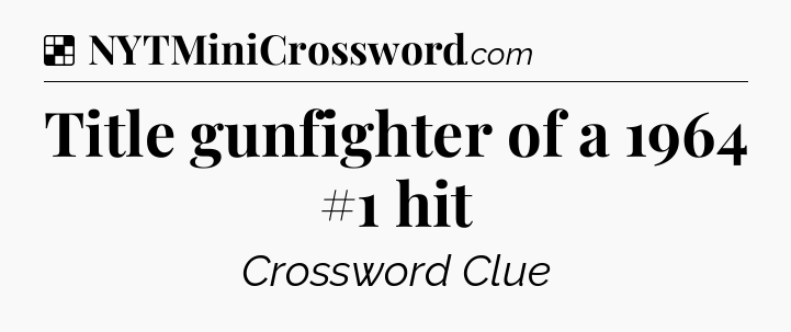 Solution: Title gunfighter of a 1964 #1 hit - NYT Crossword