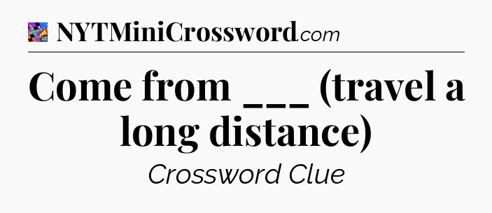 Come from ___ (travel a long distance) Crossword Clue