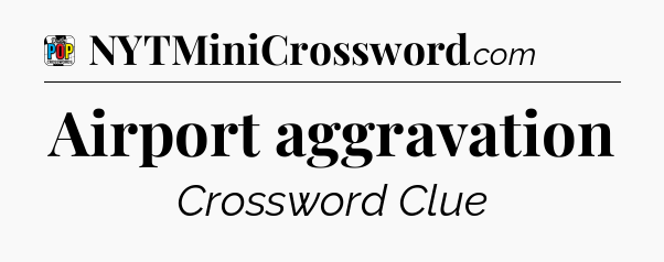 Airport aggravation Crossword Clue