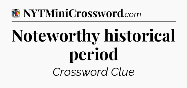 Noteworthy historical period Crossword Clue