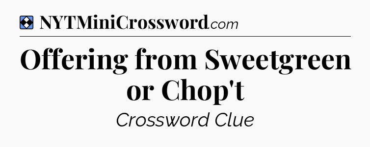 Solution: Offering from Sweetgreen or Chop't - NYT Mini Crossword