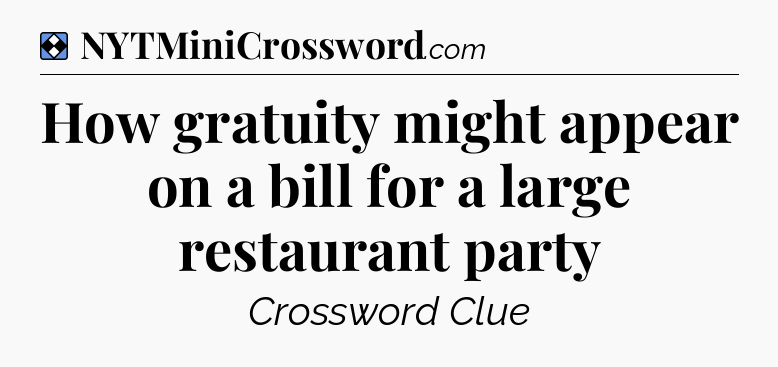 Solution: How gratuity might appear on a bill for a large restaurant party - NYT Mini Crossword