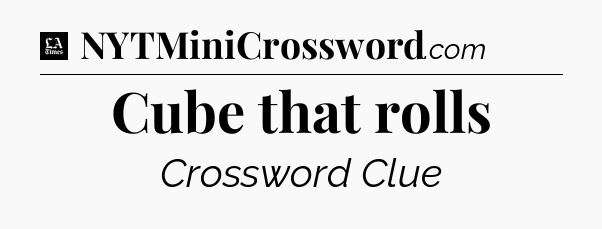 Cube that rolls - LA Times Crossword