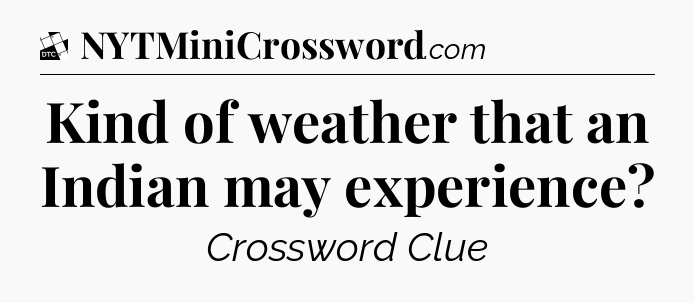 Kind of weather that an Indian may experience - Daily Themed Classic Crossword
