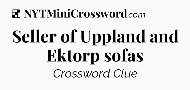 Solution: Seller of Uppland and Ektorp sofas - NYT Crossword