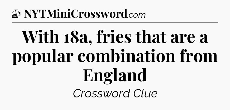 With 18a, fries that are a popular combination from England - Daily Themed Classic Crossword