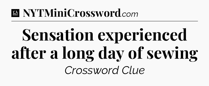 Sensation experienced after a long day of sewing - LA Times Crossword