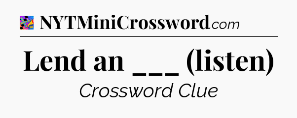 Lend an ___ (listen) Crossword Clue