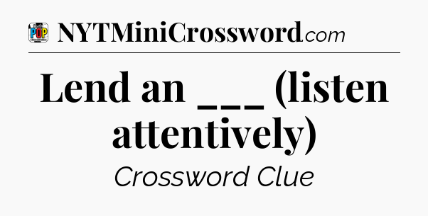 Lend an ___ (listen attentively) Crossword Clue