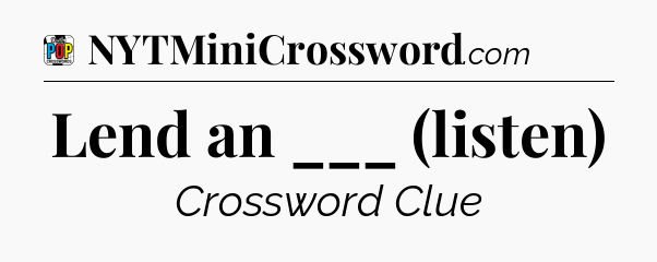 Lend an ___ (listen) Crossword Clue