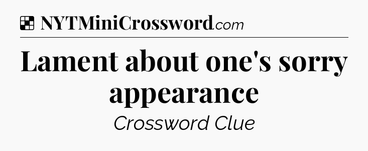 Solution: Lament about one's sorry appearance - NYT Crossword
