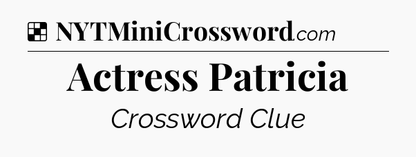 Solution: Actress Patricia - NYT Crossword