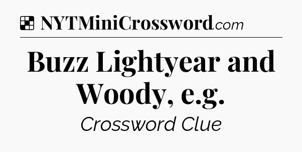 Solution: Buzz Lightyear and Woody, e.g - NYT Crossword