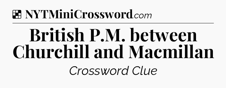 Solution: British P.M. between Churchill and Macmillan - NYT Crossword