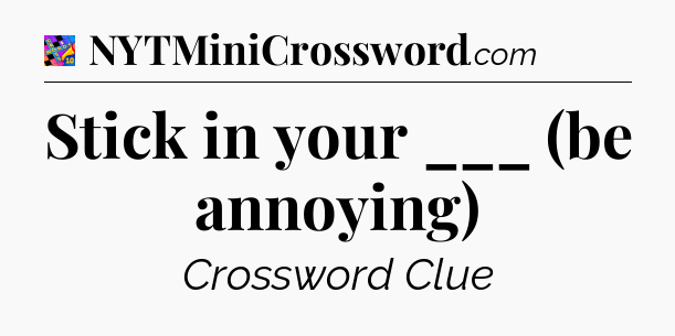 Stick in your ___ (be annoying) Crossword Clue