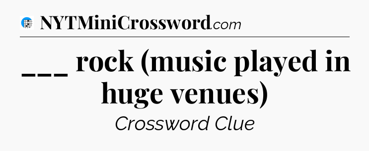 ___ rock (music played in huge venues) Crossword Clue