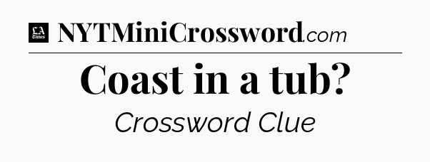Coast in a tub - LA Times Crossword