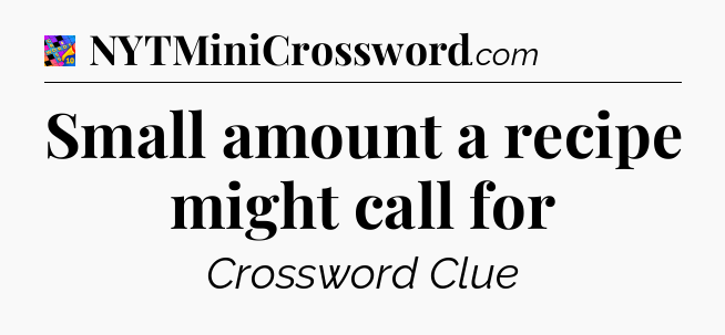 Small amount a recipe might call for Crossword Clue