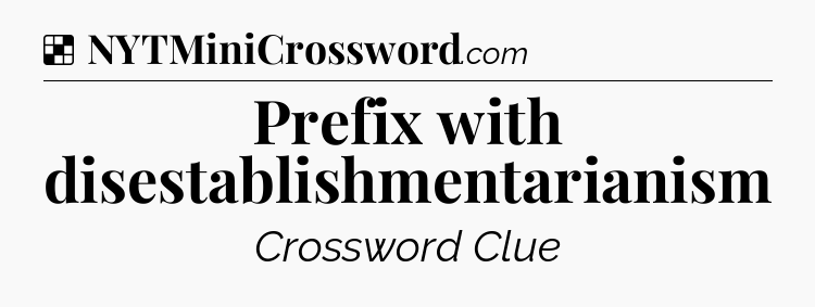 Solution: Prefix with disestablishmentarianism - NYT Crossword