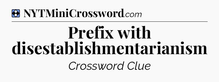 Solution: Prefix with disestablishmentarianism - NYT Mini Crossword