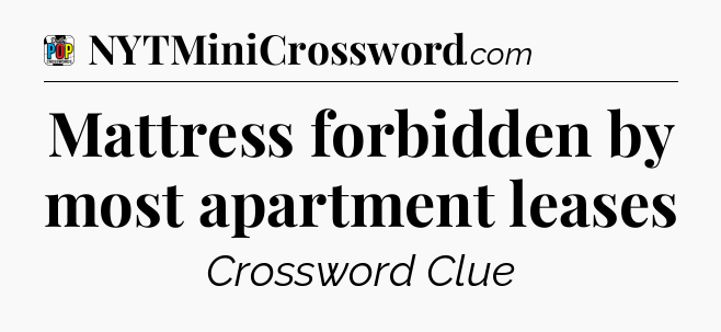 Mattress forbidden by most apartment leases Crossword Clue