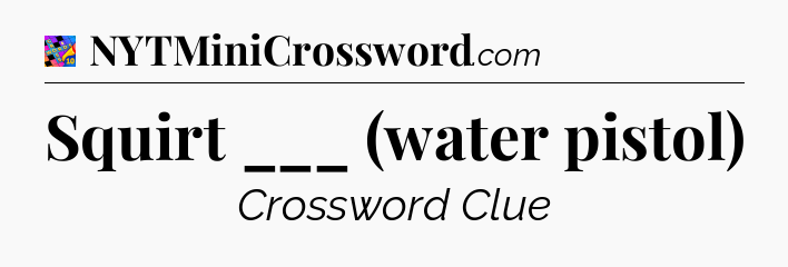 Squirt ___ (water pistol) Crossword Clue