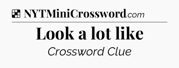 Solution: Look a lot like - NYT Crossword