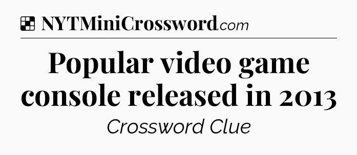 Solution: Popular video game console released in 2013 - NYT Crossword