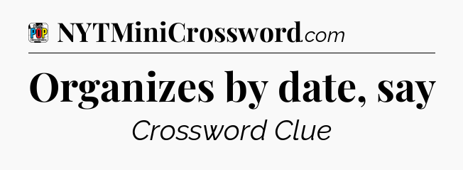 Organizes by date, say Crossword Clue
