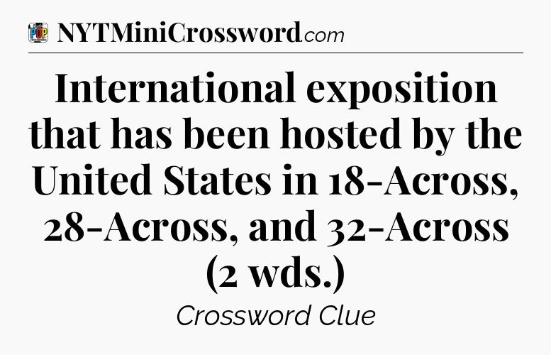International exposition that has been hosted by the United States in 18-Across, 28-Across, and 32-Across (2 wds.) Crossword Clue