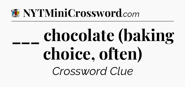 ___ chocolate (baking choice, often) Crossword Clue
