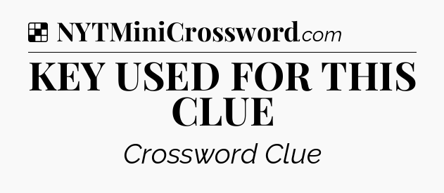 Solution: KEY USED FOR THIS CLUE - NYT Crossword