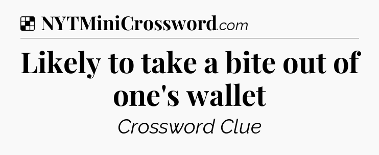 Solution: Likely to take a bite out of one's wallet - NYT Crossword