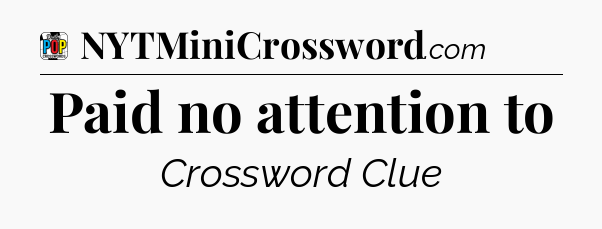 Paid no attention to Crossword Clue