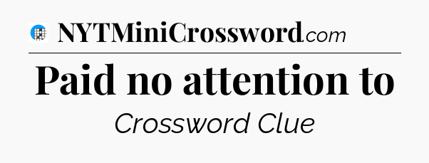 Paid no attention to Crossword Clue