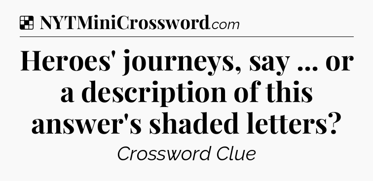 Solution: Heroes' journeys, say ... or a description of this answer's shaded letters - NYT Crossword