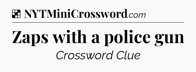 Solution: Zaps with a police gun - NYT Crossword