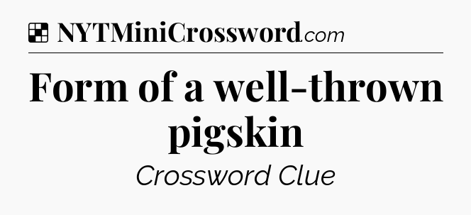Solution: Form of a well-thrown pigskin - NYT Crossword